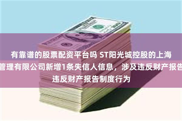 有靠谱的股票配资平台吗 ST阳光城控股的上海梓芯企业管理有限公司新增1条失信人信息，涉及违反财产报告制度行为