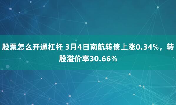 股票怎么开通杠杆 3月4日南航转债上涨0.34%，转股溢价率30.66%