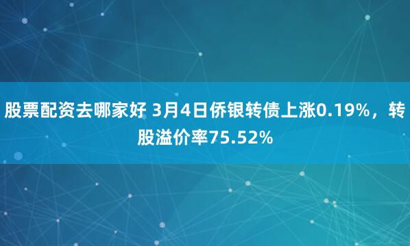 股票配资去哪家好 3月4日侨银转债上涨0.19%，转股溢价率75.52%