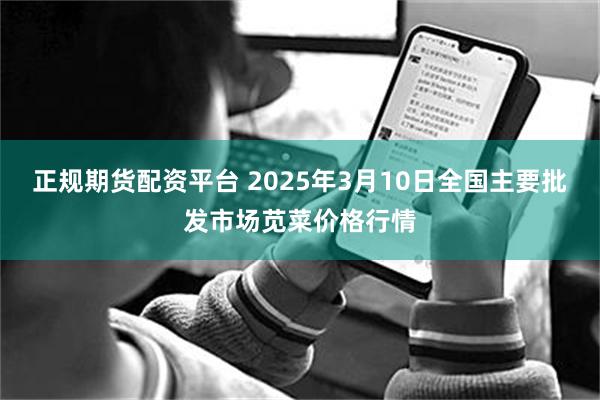 正规期货配资平台 2025年3月10日全国主要批发市场苋菜价格行情