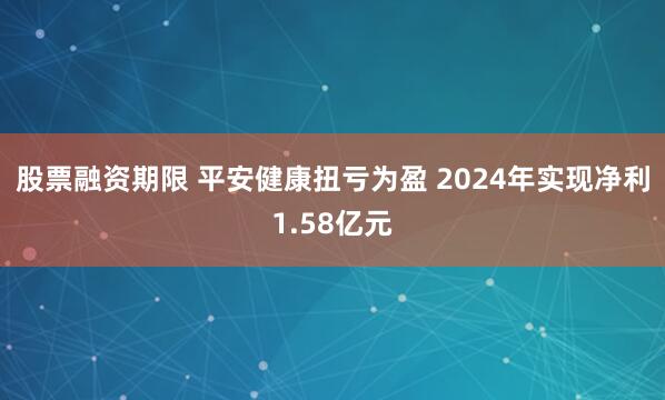 股票融资期限 平安健康扭亏为盈 2024年实现净利1.58亿元