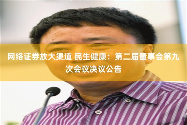 网络证劵放大渠道 民生健康：第二届董事会第九次会议决议公告