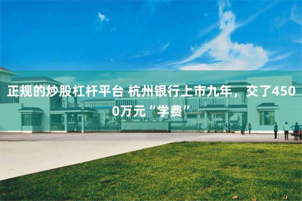 正规的炒股杠杆平台 杭州银行上市九年，交了4500万元“学费”
