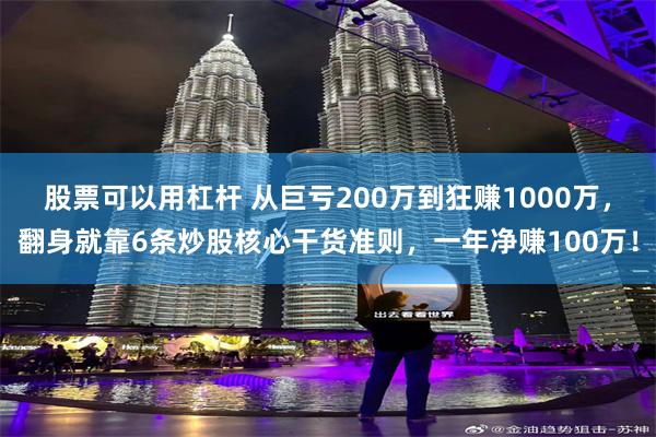 股票可以用杠杆 从巨亏200万到狂赚1000万，翻身就靠6条炒股核心干货准则，一年净赚100万！