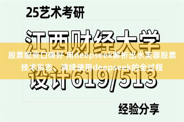 股票配资口碑好 用deepseek解析出水芙蓉股票技术形态，演绎使用deepseek的全过程